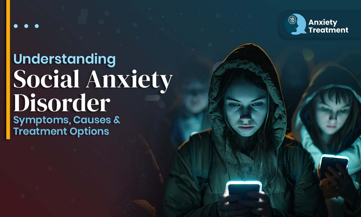 Understanding Social Anxiety Disorder: Symptoms, Causes & Treatment Options